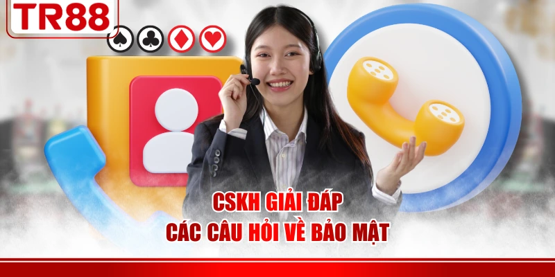 CSKH giải đáp các câu hỏi về bảo mật