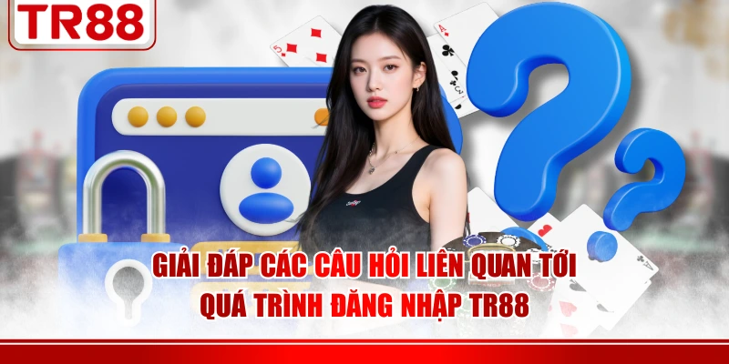 Giải đáp các câu hỏi liên quan tới quá trình đăng nhập TR88