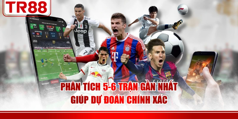 Phân tích 5-6 trận gần nhất giúp dự đoán chính xác